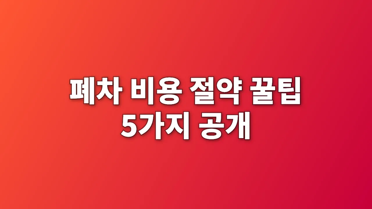 폐차 비용 절약 꿀팁 5가지 공개